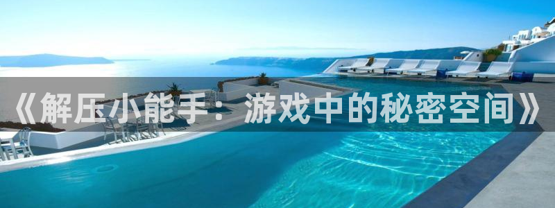 杏鑫平台注册登录：《解压小能手：游戏中的秘密空间》