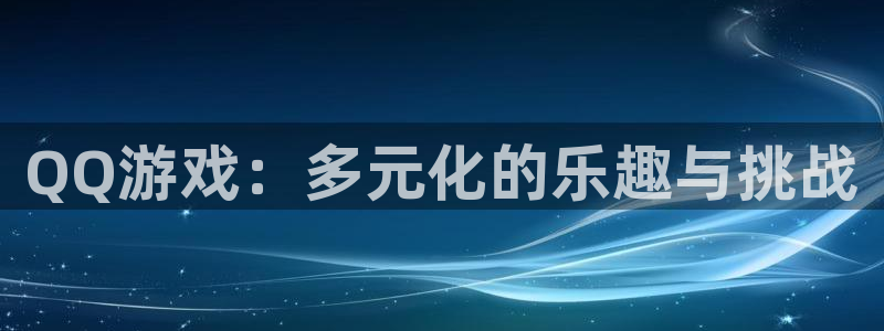 杏鑫注册平台官方网站入口：QQ游戏：多元化的乐趣与挑战