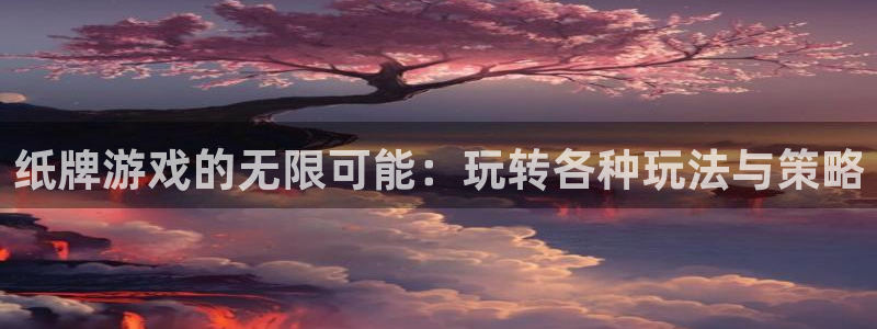 杏鑫平台总代理地址：纸牌游戏的无限可能：玩转各种玩法与策略