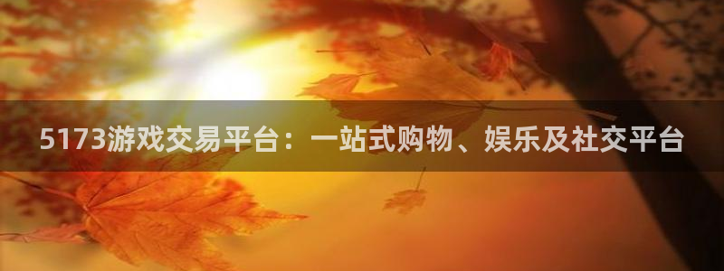 杏鑫平台注册入口：5173游戏交易平台：一站式购物、娱乐及社