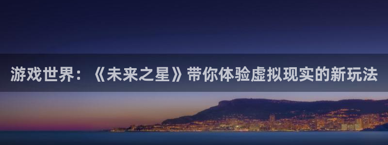 杏鑫招商总代：游戏世界：《未来之星》带你体验虚拟现实的新玩法