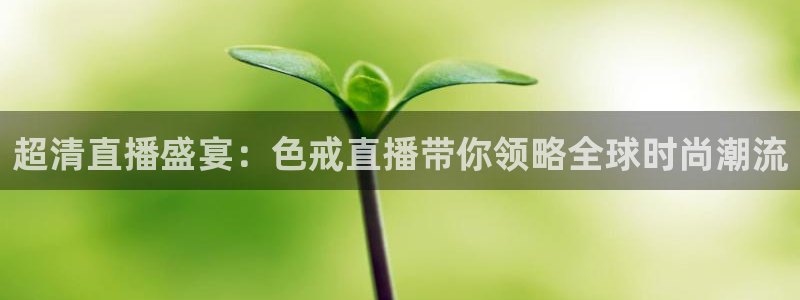24直播吧 看球吧：超清直播盛宴：色戒直播带你领略全球时尚潮流