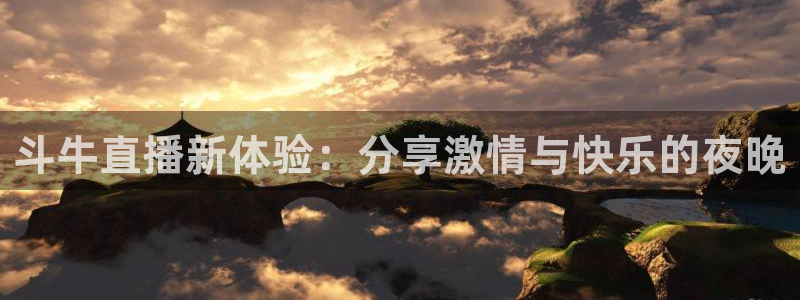 看球吧直播nba：斗牛直播新体验：分享激情与快乐的夜晚