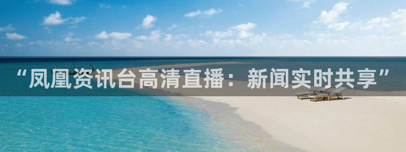 看球吧直播下载：“凤凰资讯台高清直播：新闻实时共享”